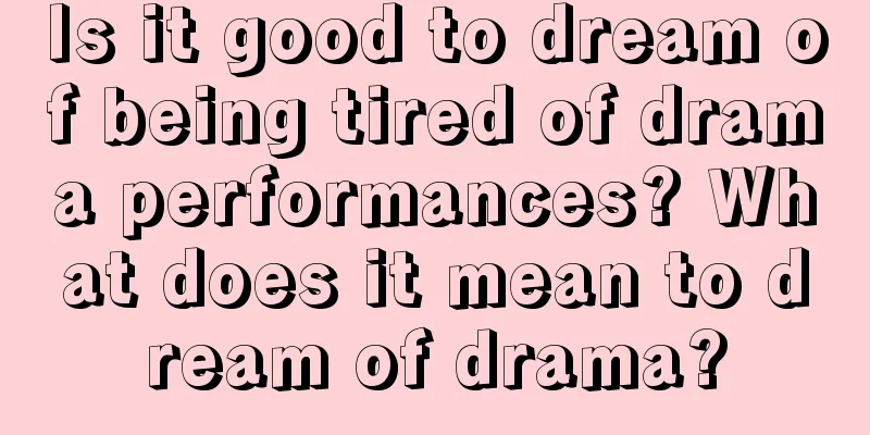 Is it good to dream of being tired of drama performances? What does it mean to dream of drama?