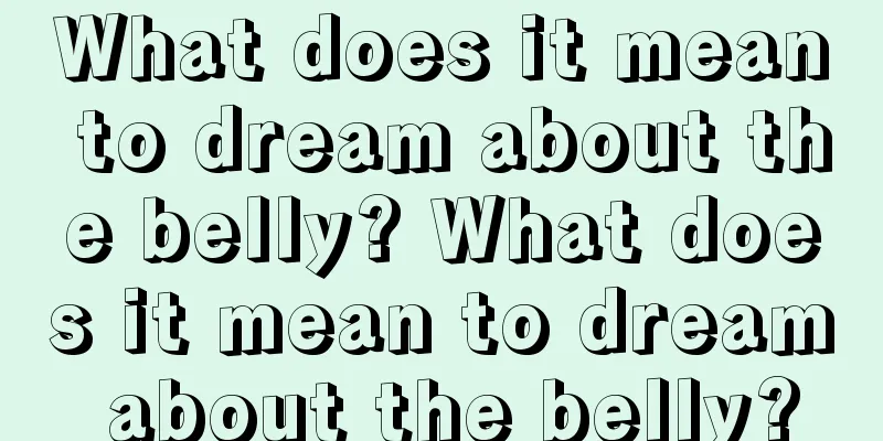 What does it mean to dream about the belly? What does it mean to dream about the belly?