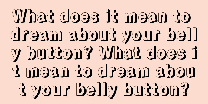 What does it mean to dream about your belly button? What does it mean to dream about your belly button?