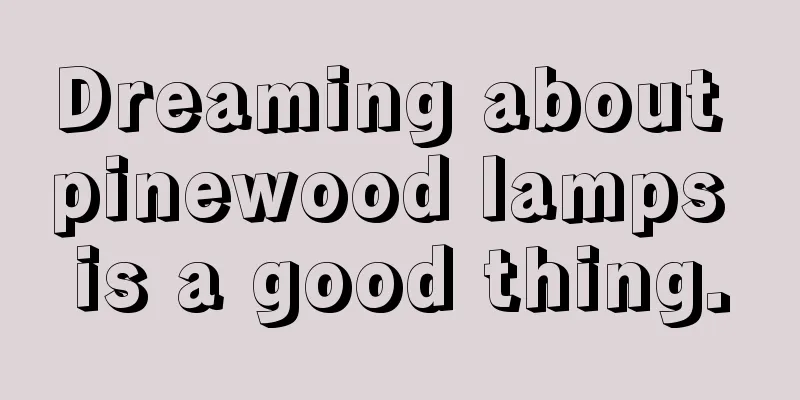 Dreaming about pinewood lamps is a good thing.