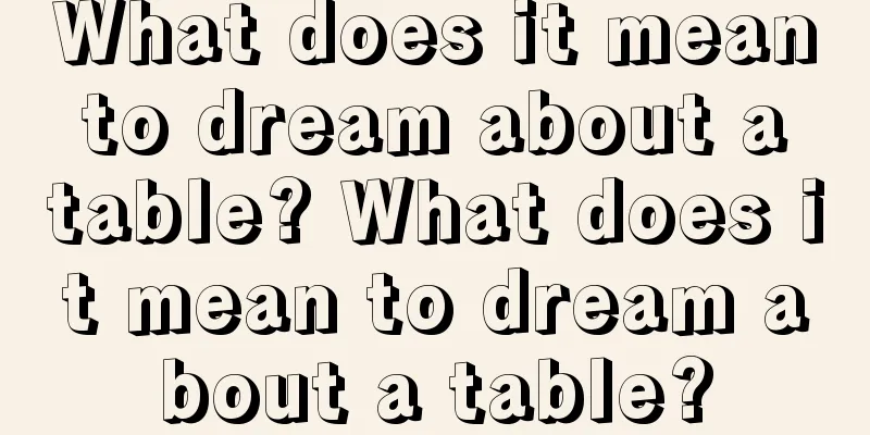 What does it mean to dream about a table? What does it mean to dream about a table?