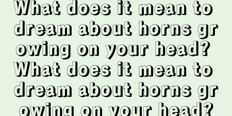 What does it mean to dream about horns growing on your head? What does it mean to dream about horns growing on your head?