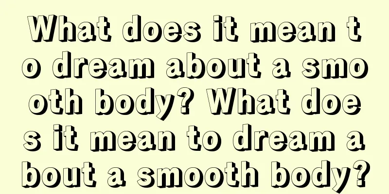 What does it mean to dream about a smooth body? What does it mean to dream about a smooth body?