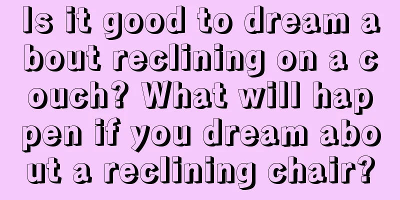 Is it good to dream about reclining on a couch? What will happen if you dream about a reclining chair?