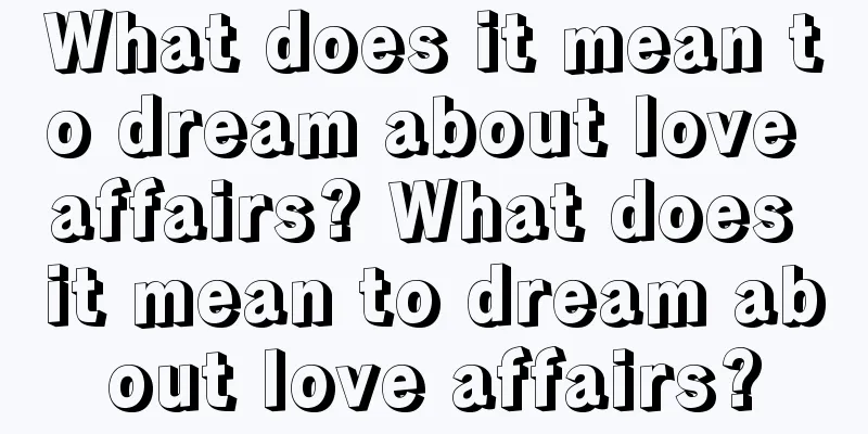 What does it mean to dream about love affairs? What does it mean to dream about love affairs?