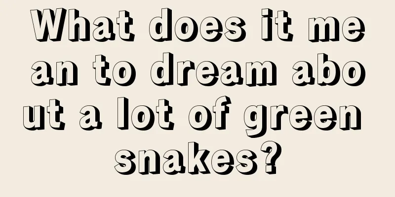 What does it mean to dream about a lot of green snakes?