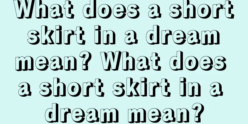 What does a short skirt in a dream mean? What does a short skirt in a dream mean?