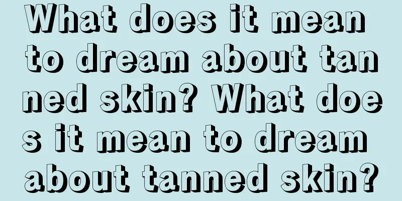 What does it mean to dream about tanned skin? What does it mean to dream about tanned skin?