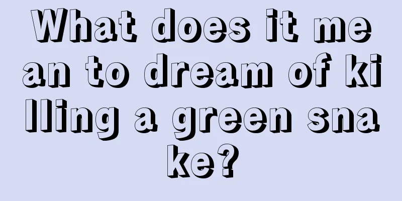 What does it mean to dream of killing a green snake?