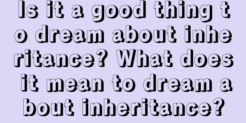 Is it a good thing to dream about inheritance? What does it mean to dream about inheritance?