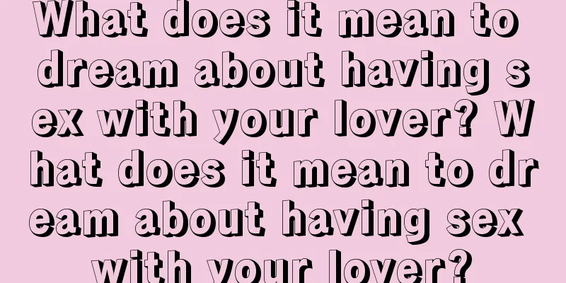 What does it mean to dream about having sex with your lover? What does it mean to dream about having sex with your lover?