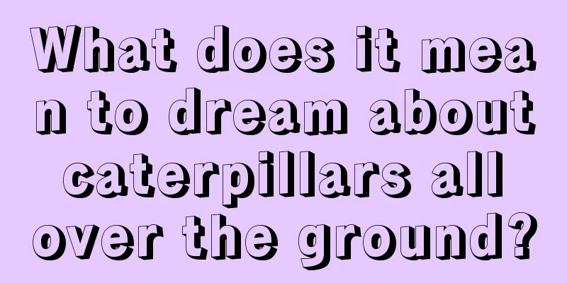 What does it mean to dream about caterpillars all over the ground?