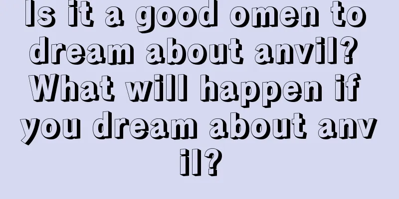 Is it a good omen to dream about anvil? What will happen if you dream about anvil?