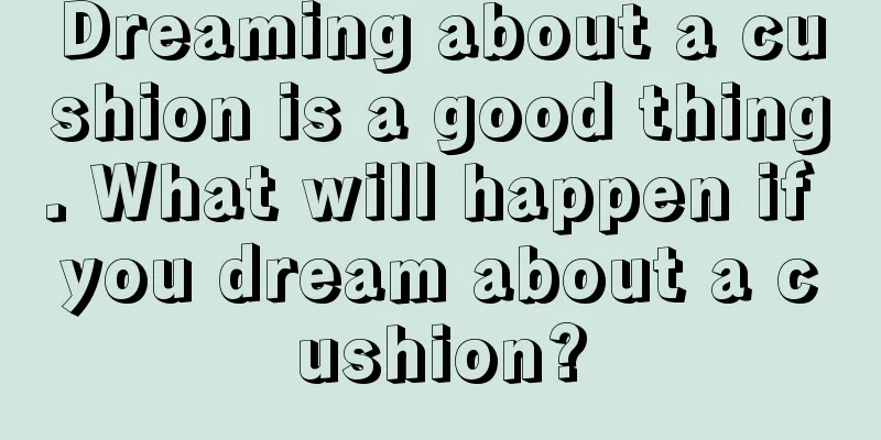 Dreaming about a cushion is a good thing. What will happen if you dream about a cushion?