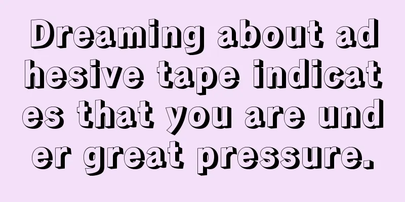 Dreaming about adhesive tape indicates that you are under great pressure.