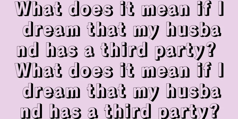 What does it mean if I dream that my husband has a third party? What does it mean if I dream that my husband has a third party?