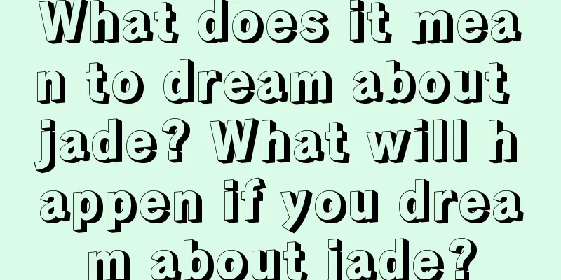 What does it mean to dream about jade? What will happen if you dream about jade?