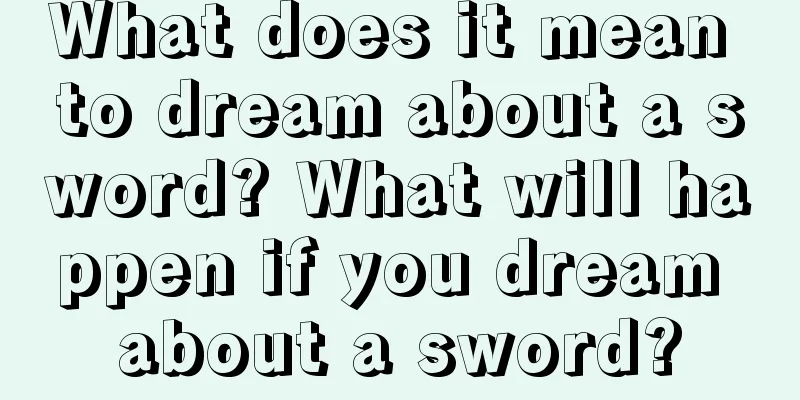 What does it mean to dream about a sword? What will happen if you dream about a sword?