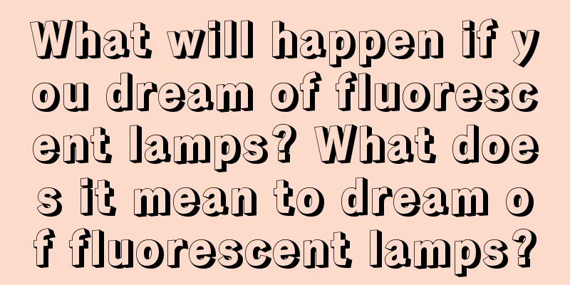 What will happen if you dream of fluorescent lamps? What does it mean to dream of fluorescent lamps?