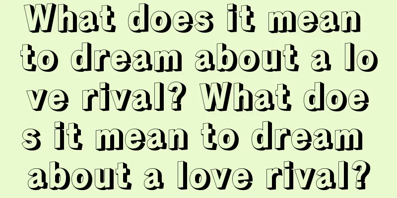 What does it mean to dream about a love rival? What does it mean to dream about a love rival?