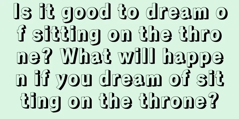 Is it good to dream of sitting on the throne? What will happen if you dream of sitting on the throne?