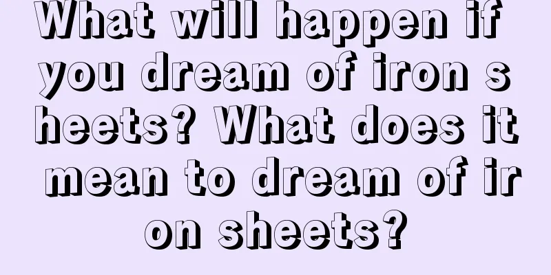 What will happen if you dream of iron sheets? What does it mean to dream of iron sheets?