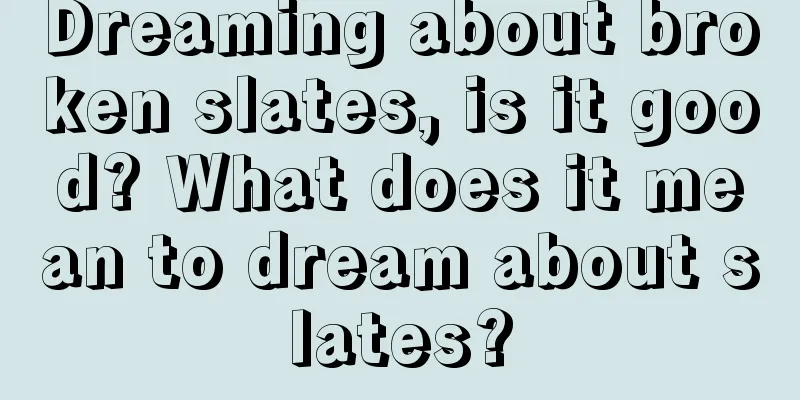 Dreaming about broken slates, is it good? What does it mean to dream about slates?