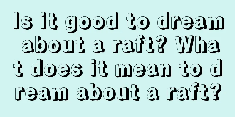 Is it good to dream about a raft? What does it mean to dream about a raft?