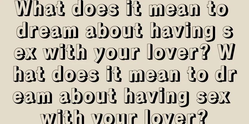 What does it mean to dream about having sex with your lover? What does it mean to dream about having sex with your lover?