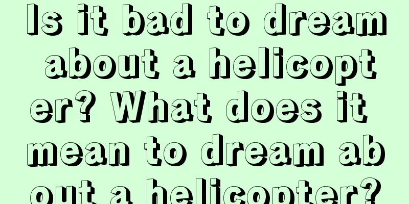 Is it bad to dream about a helicopter? What does it mean to dream about a helicopter?