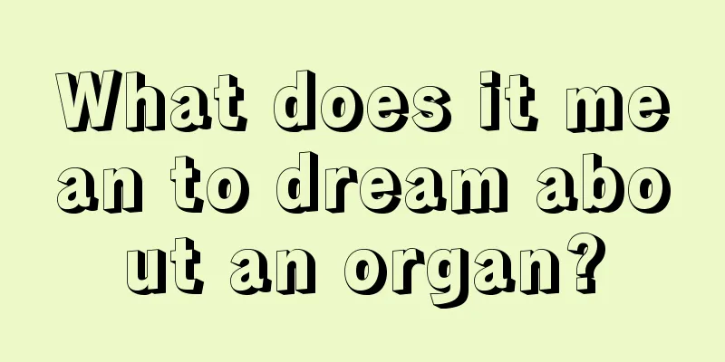 What does it mean to dream about an organ?