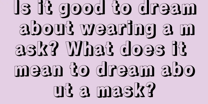 Is it good to dream about wearing a mask? What does it mean to dream about a mask?