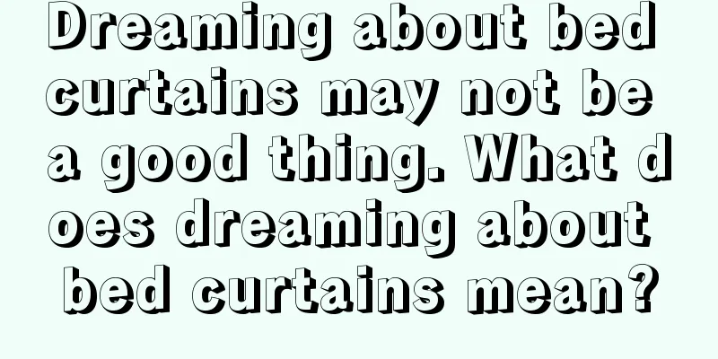 Dreaming about bed curtains may not be a good thing. What does dreaming about bed curtains mean?