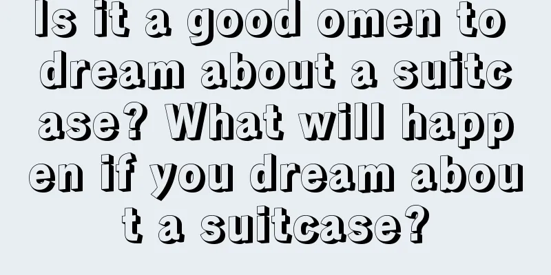 Is it a good omen to dream about a suitcase? What will happen if you dream about a suitcase?