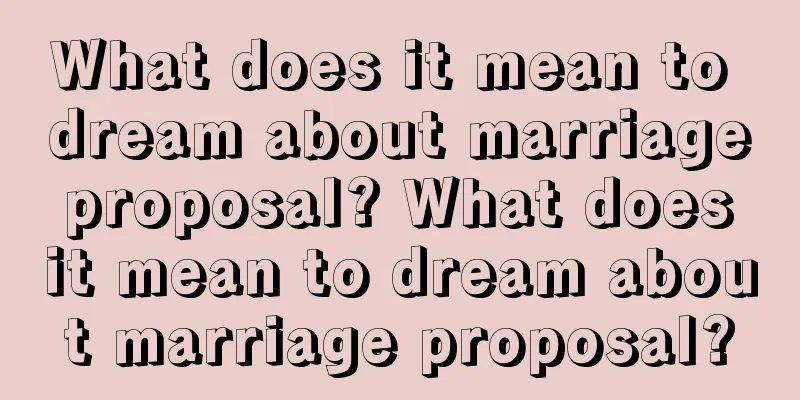 What does it mean to dream about marriage proposal? What does it mean to dream about marriage proposal?