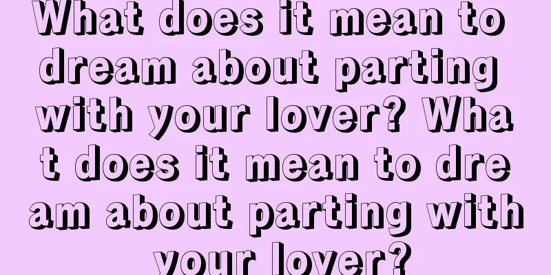 What does it mean to dream about parting with your lover? What does it mean to dream about parting with your lover?