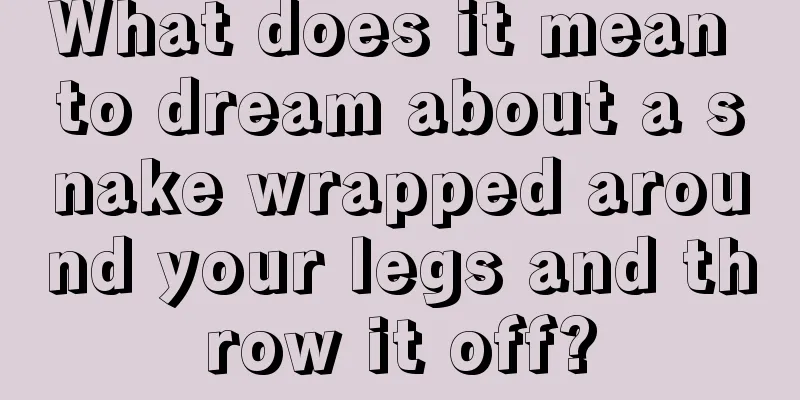 What does it mean to dream about a snake wrapped around your legs and throw it off?