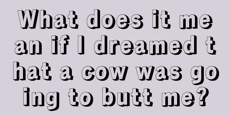 What does it mean if I dreamed that a cow was going to butt me?