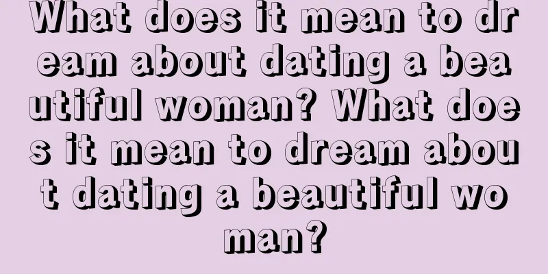 What does it mean to dream about dating a beautiful woman? What does it mean to dream about dating a beautiful woman?