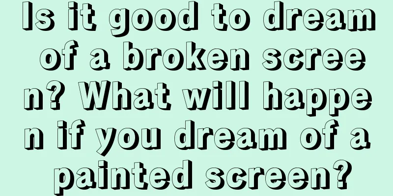 Is it good to dream of a broken screen? What will happen if you dream of a painted screen?