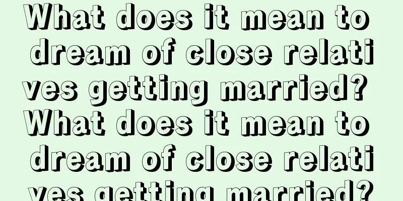 What does it mean to dream of close relatives getting married? What does it mean to dream of close relatives getting married?