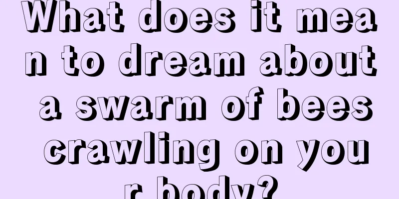 What does it mean to dream about a swarm of bees crawling on your body?