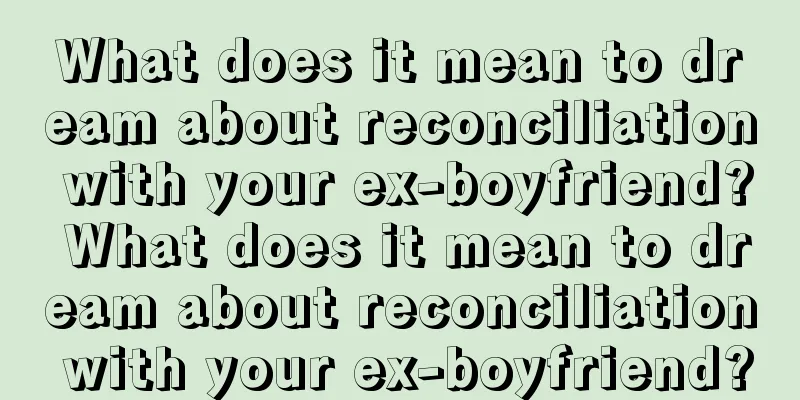 What does it mean to dream about reconciliation with your ex-boyfriend? What does it mean to dream about reconciliation with your ex-boyfriend?