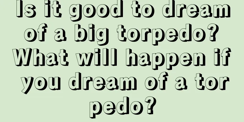 Is it good to dream of a big torpedo? What will happen if you dream of a torpedo?