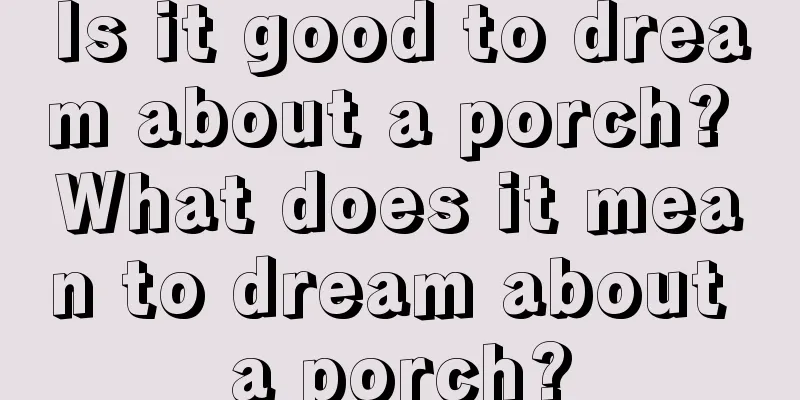 Is it good to dream about a porch? What does it mean to dream about a porch?