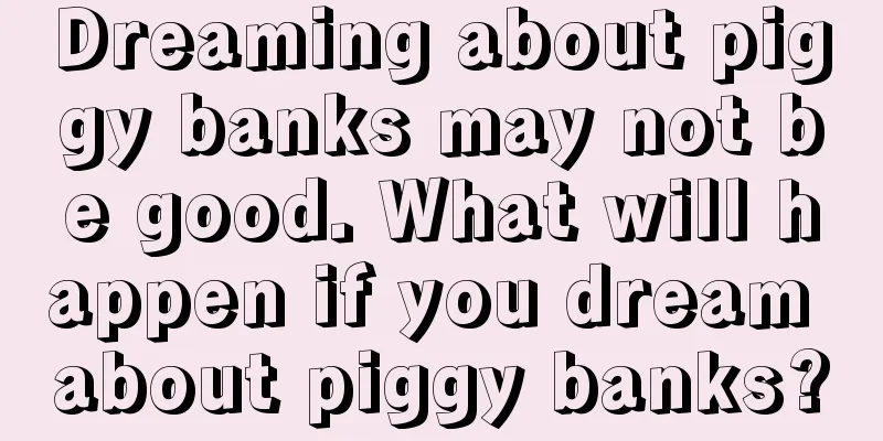 Dreaming about piggy banks may not be good. What will happen if you dream about piggy banks?