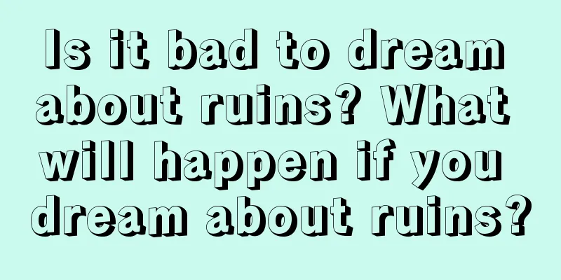 Is it bad to dream about ruins? What will happen if you dream about ruins?