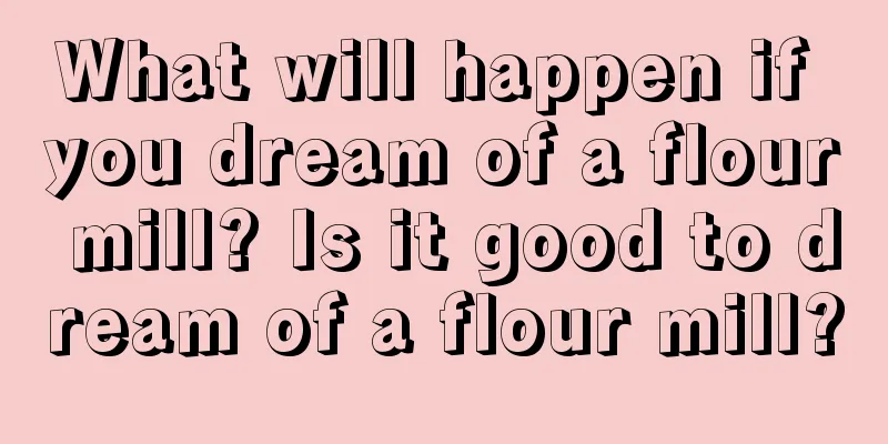 What will happen if you dream of a flour mill? Is it good to dream of a flour mill?