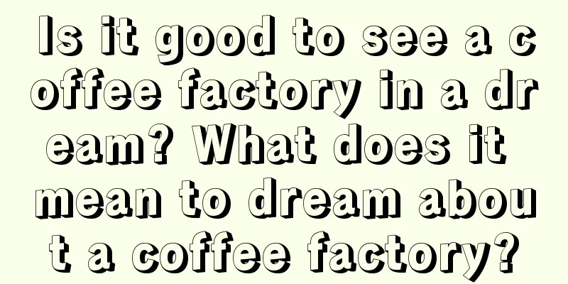 Is it good to see a coffee factory in a dream? What does it mean to dream about a coffee factory?