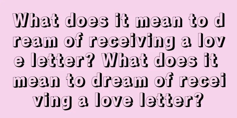 What does it mean to dream of receiving a love letter? What does it mean to dream of receiving a love letter?